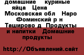 домашние    куриные    яйца › Цена ­ 90... - Московская обл., Наро-Фоминский р-н, Таширово д. Продукты и напитки » Домашние продукты   